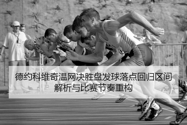 德约科维奇温网决胜盘发球落点回归区间解析与比赛节奏重构